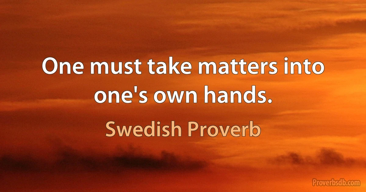 One must take matters into one's own hands. (Swedish Proverb)