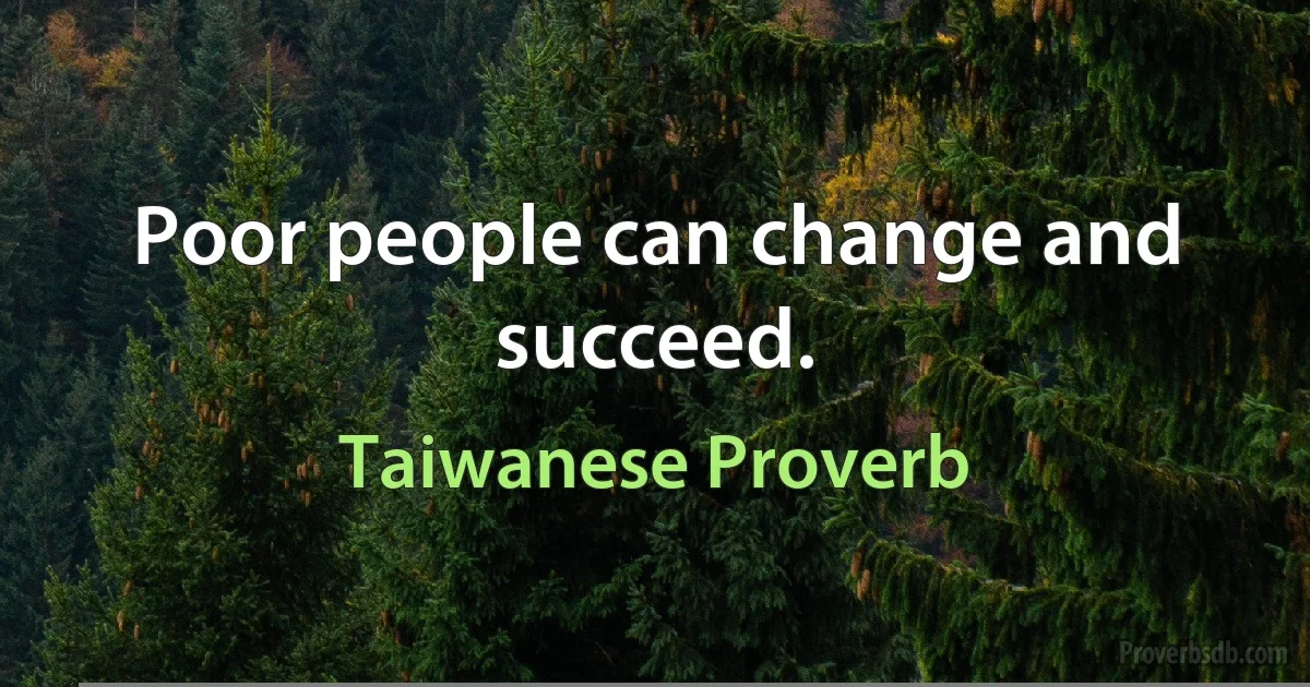 Poor people can change and succeed. (Taiwanese Proverb)