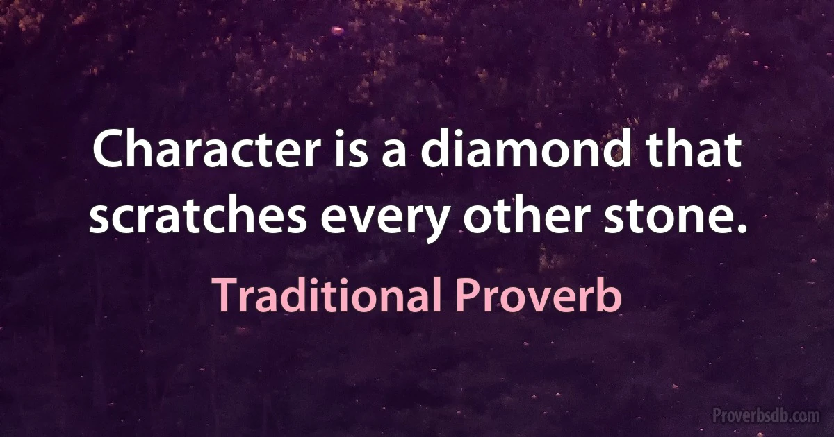 Character is a diamond that scratches every other stone. (Traditional Proverb)