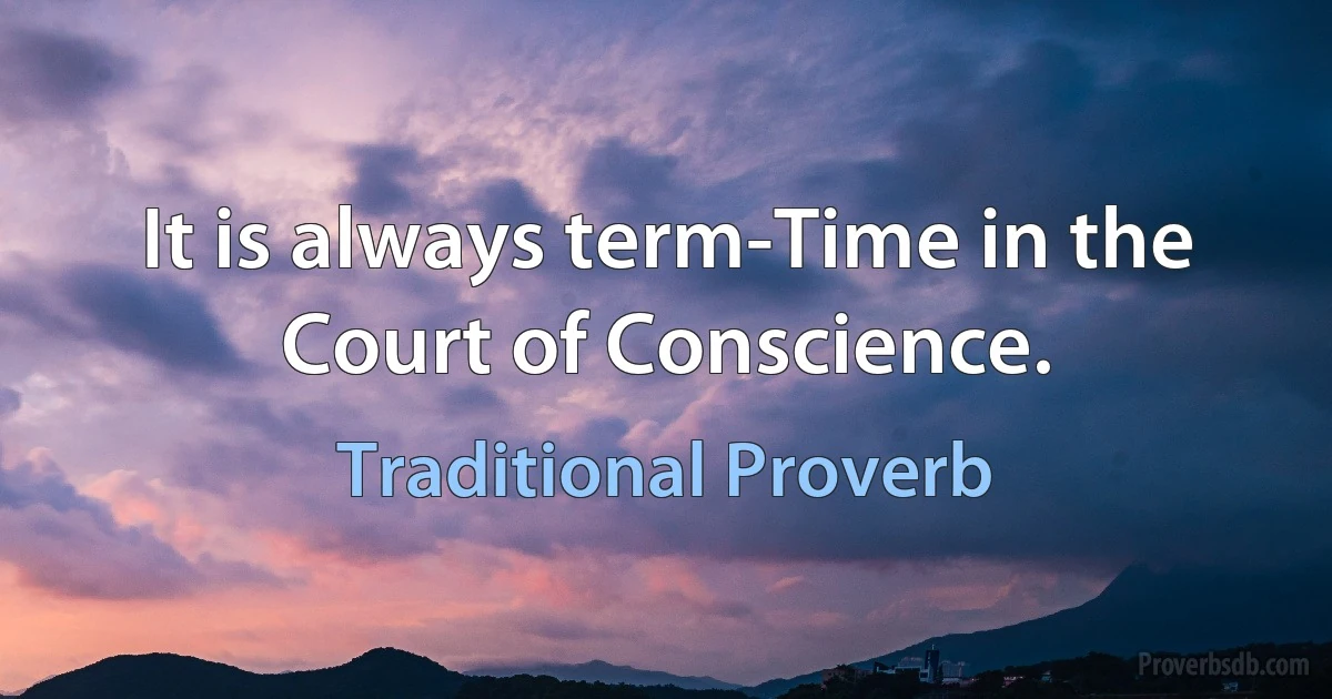 It is always term-Time in the Court of Conscience. (Traditional Proverb)