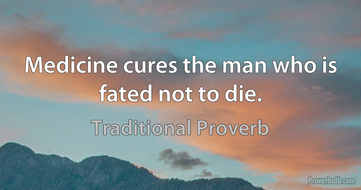 Medicine cures the man who is fated not to die. (Traditional Proverb)