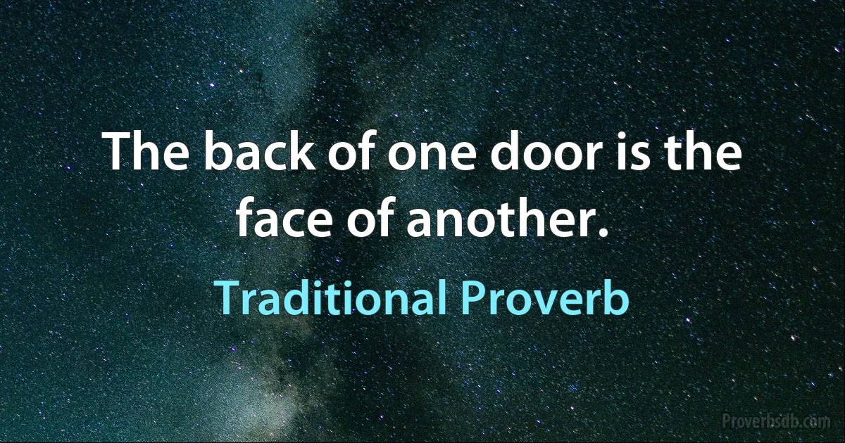 The back of one door is the face of another. (Traditional Proverb)