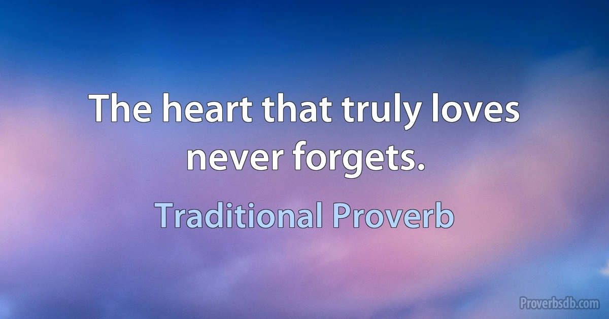 The heart that truly loves never forgets. (Traditional Proverb)