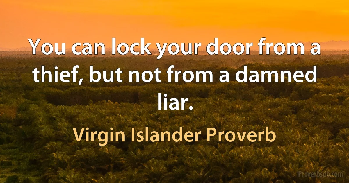 You can lock your door from a thief, but not from a damned liar. (Virgin Islander Proverb)