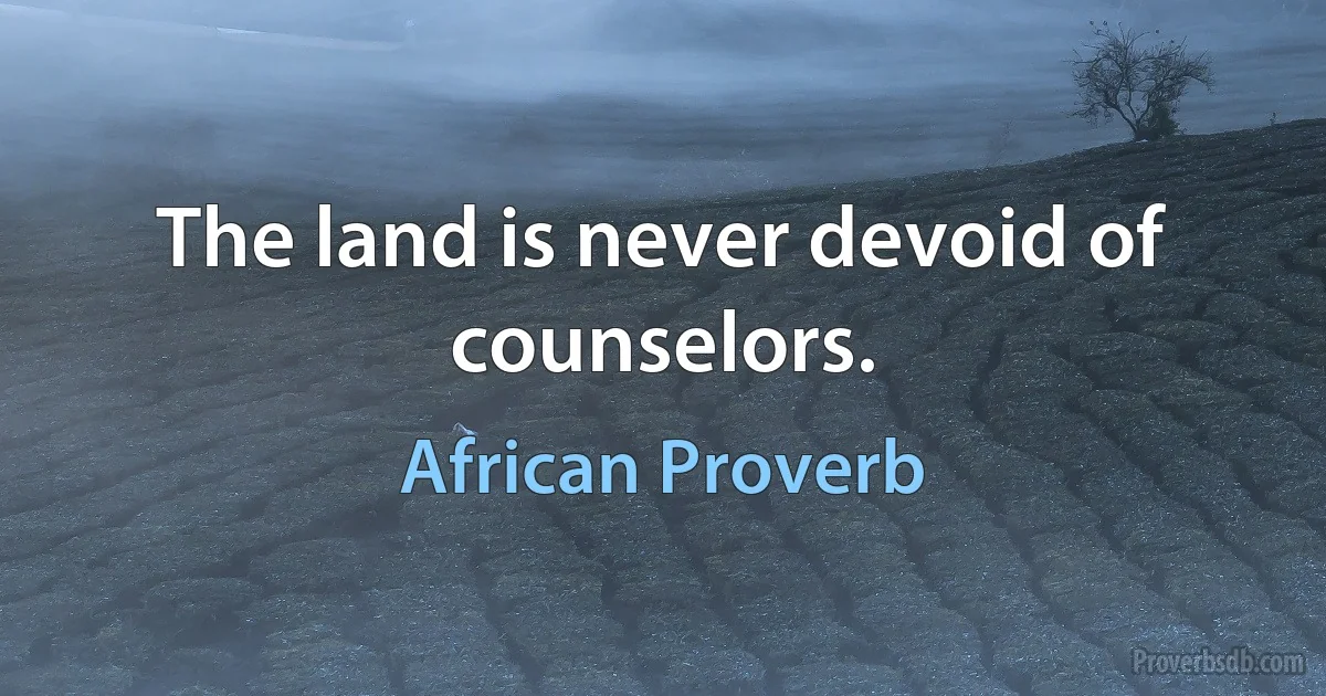 The land is never devoid of counselors. (African Proverb)