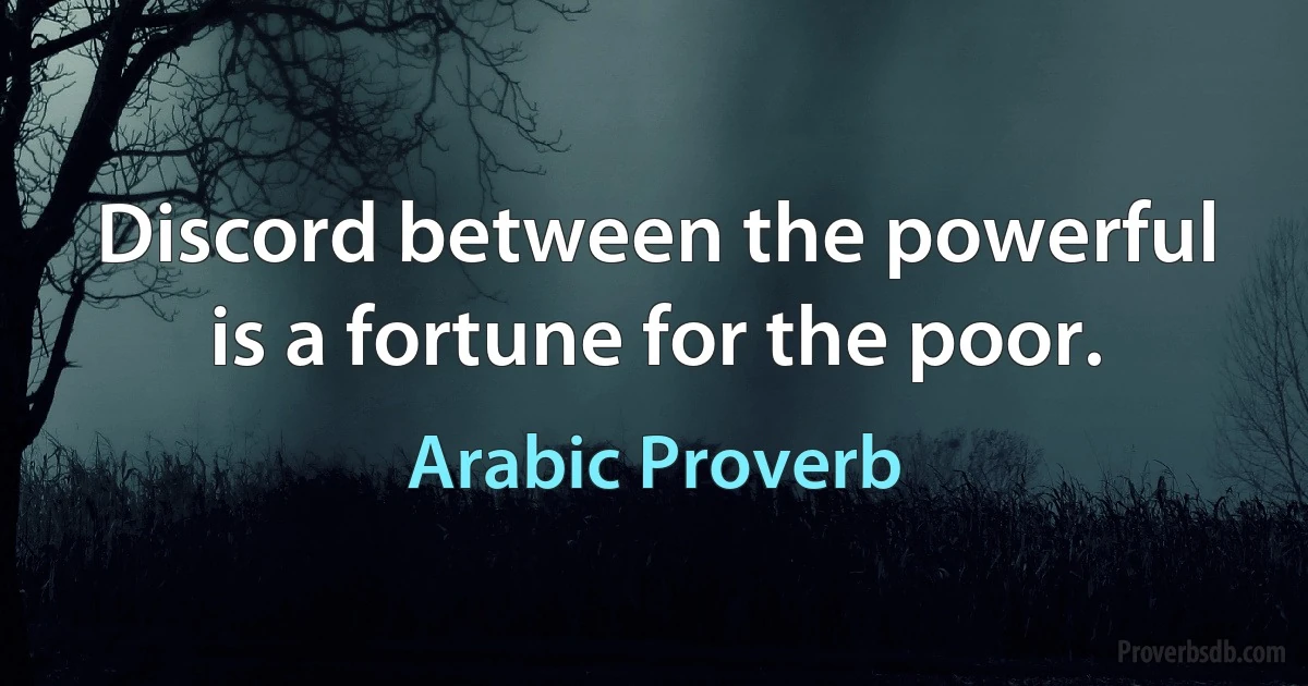 Discord between the powerful is a fortune for the poor. (Arabic Proverb)