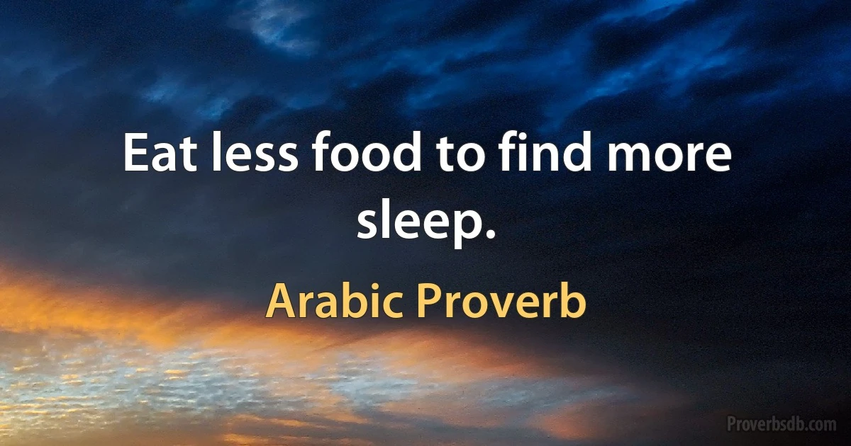 Eat less food to find more sleep. (Arabic Proverb)