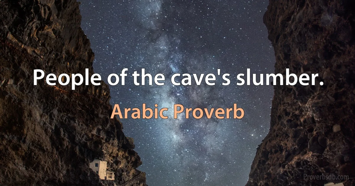 People of the cave's slumber. (Arabic Proverb)