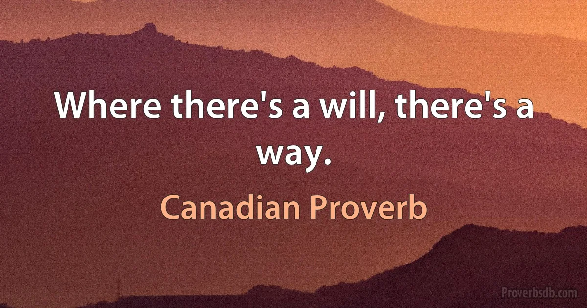 Where there's a will, there's a way. (Canadian Proverb)