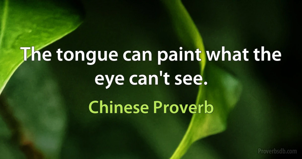 The tongue can paint what the eye can't see. (Chinese Proverb)