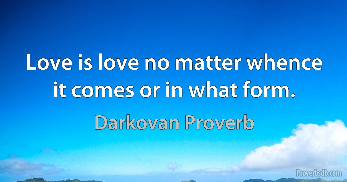 Love is love no matter whence it comes or in what form. (Darkovan Proverb)