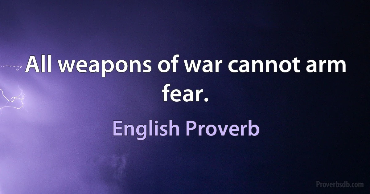 All weapons of war cannot arm fear. (English Proverb)