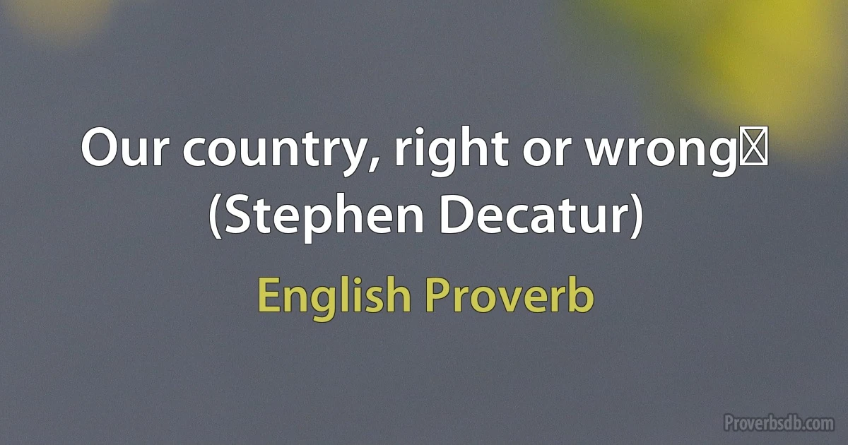 Our country, right or wrongǃ (Stephen Decatur) (English Proverb)