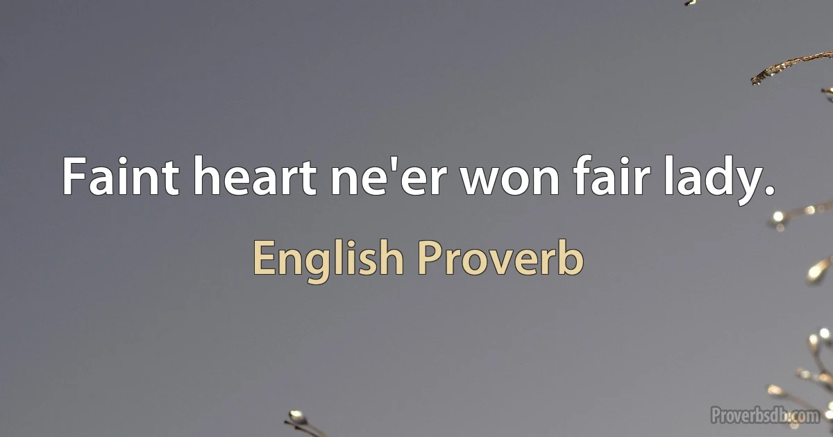 Faint heart ne'er won fair lady. (English Proverb)