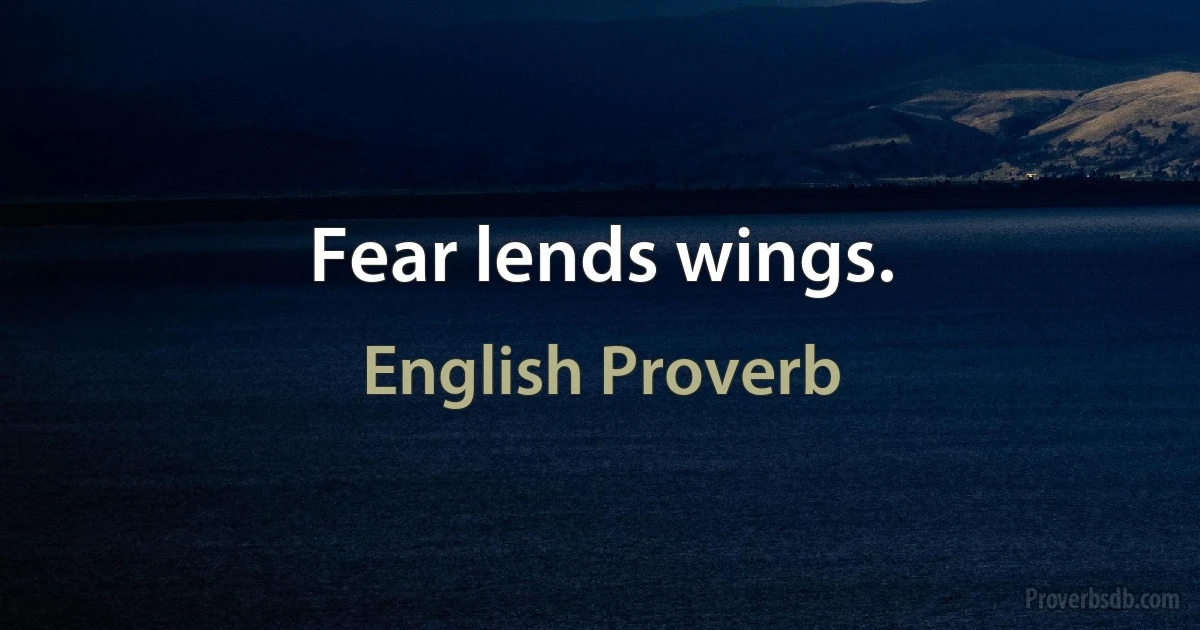 Fear lends wings. (English Proverb)