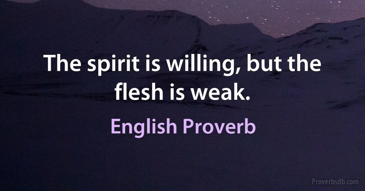 The spirit is willing, but the flesh is weak. (English Proverb)