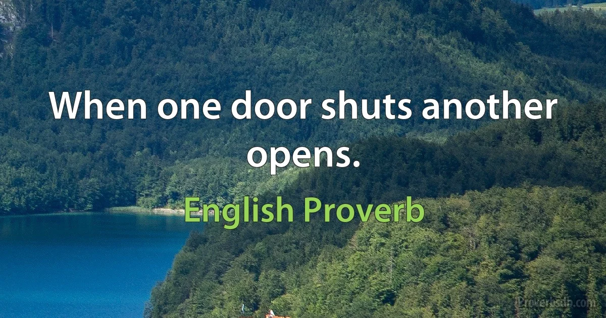 When one door shuts another opens. (English Proverb)