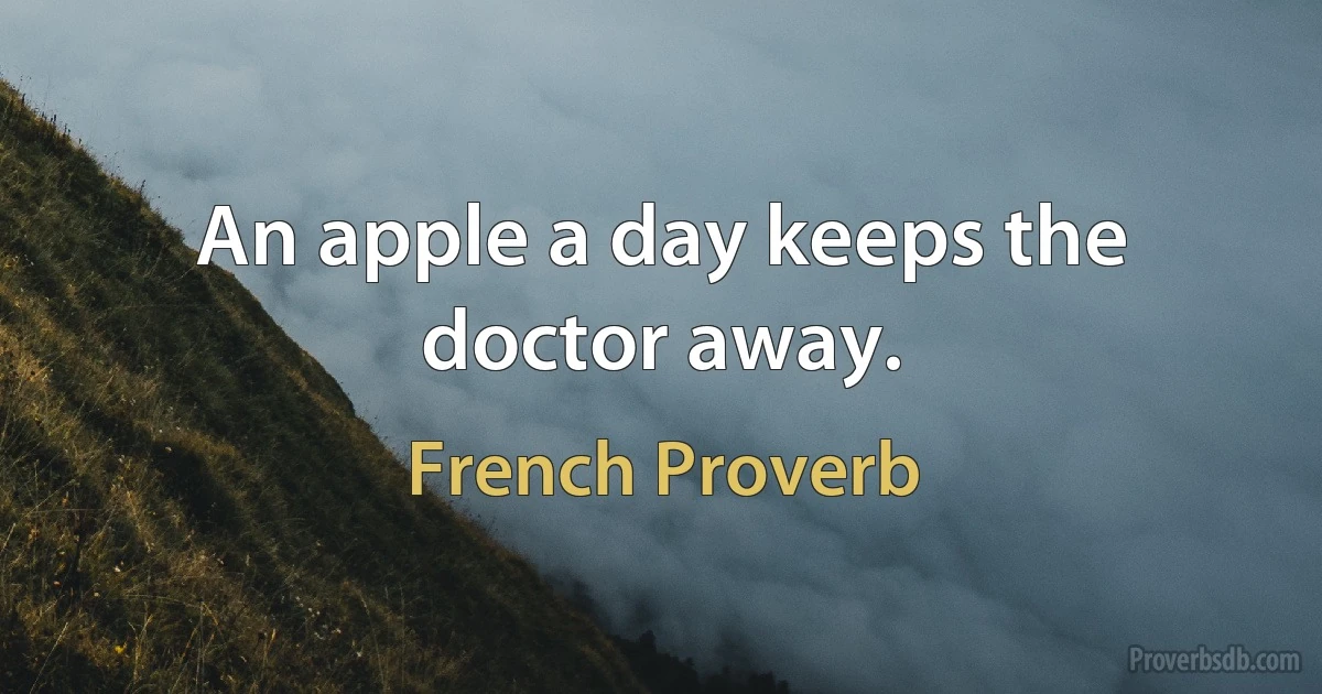 An apple a day keeps the doctor away. (French Proverb)