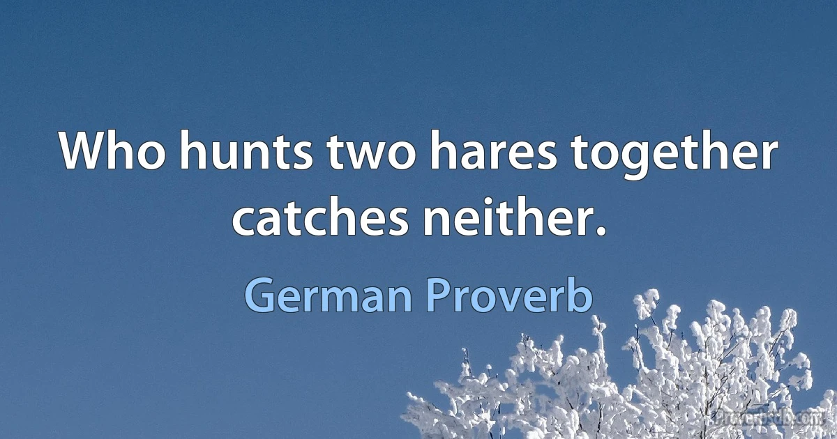 Who hunts two hares together catches neither. (German Proverb)