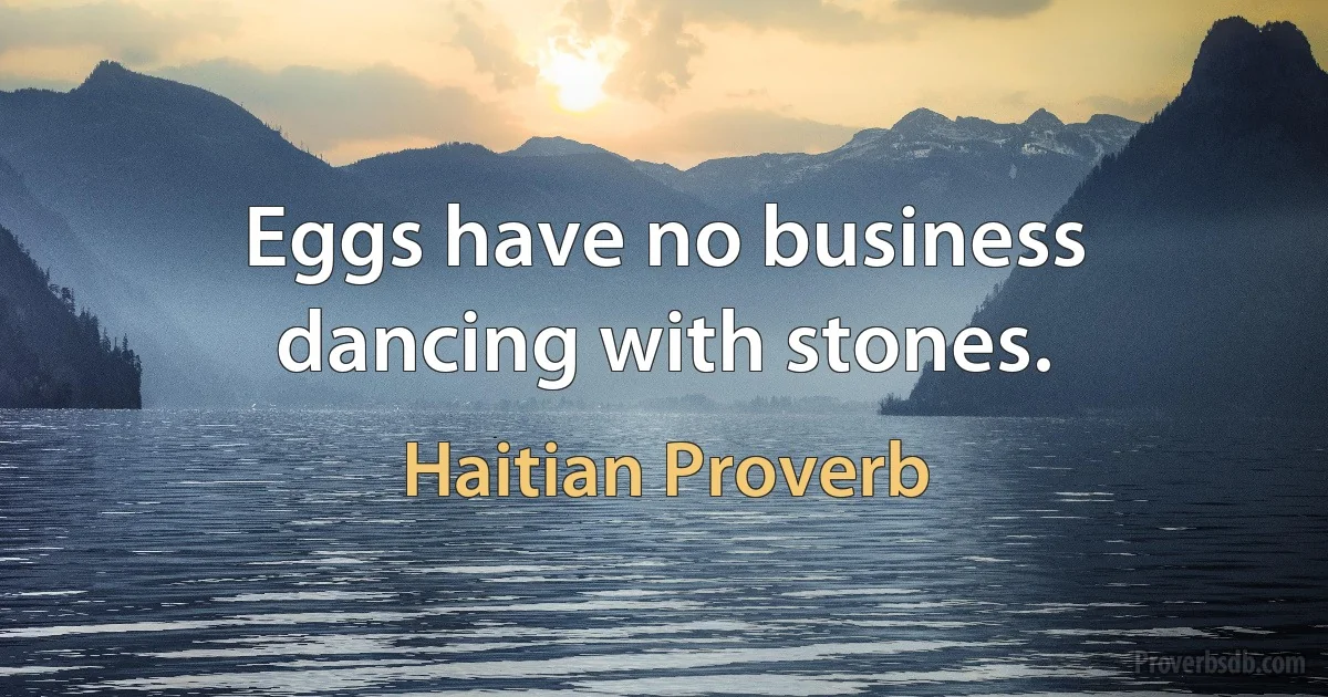 Eggs have no business dancing with stones. (Haitian Proverb)