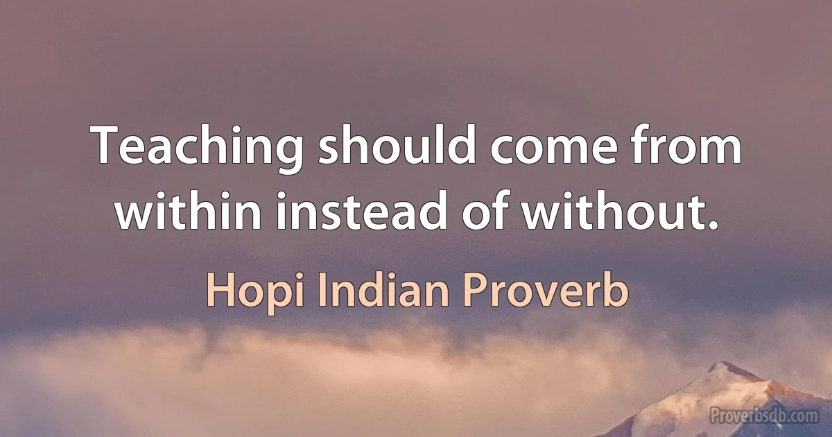 Teaching should come from within instead of without. (Hopi Indian Proverb)