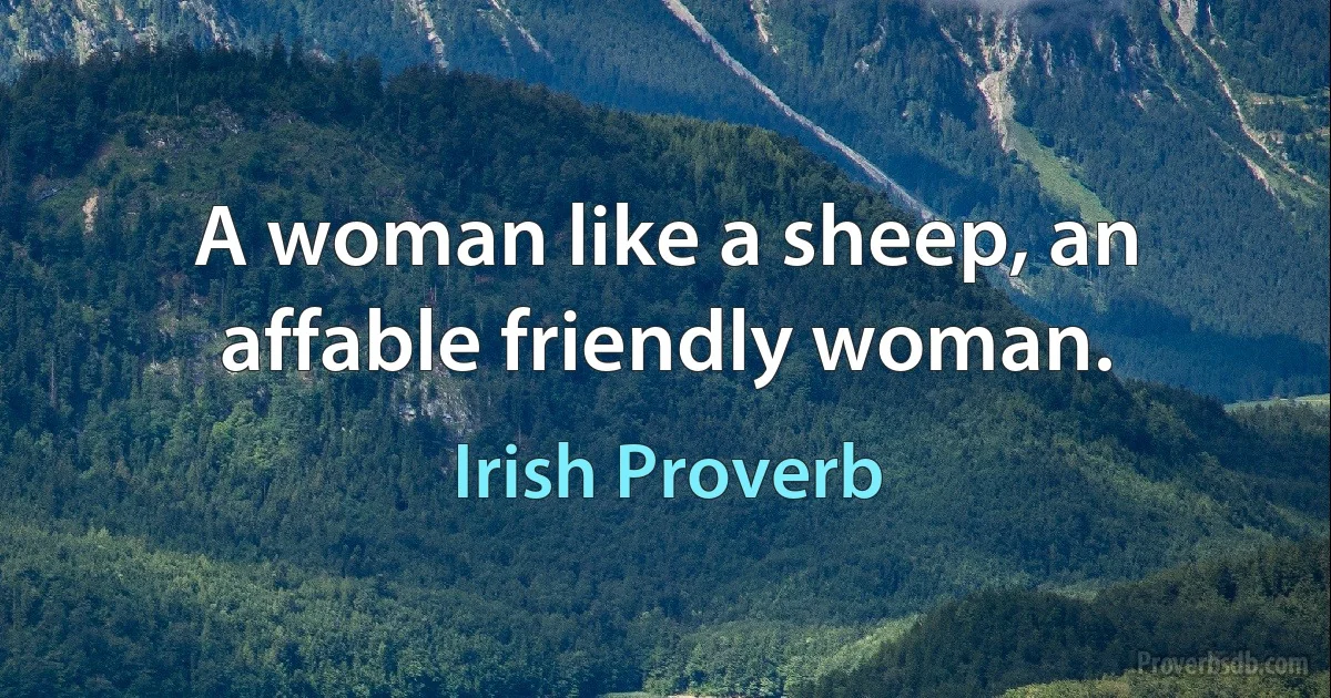 A woman like a sheep, an affable friendly woman. (Irish Proverb)