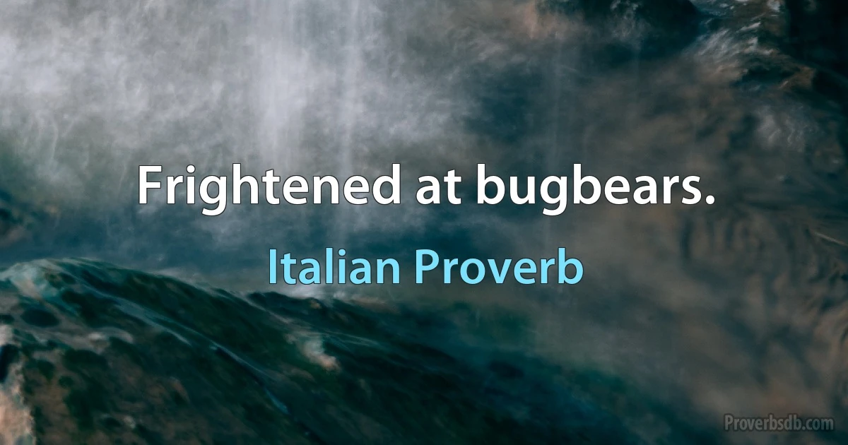 Frightened at bugbears. (Italian Proverb)