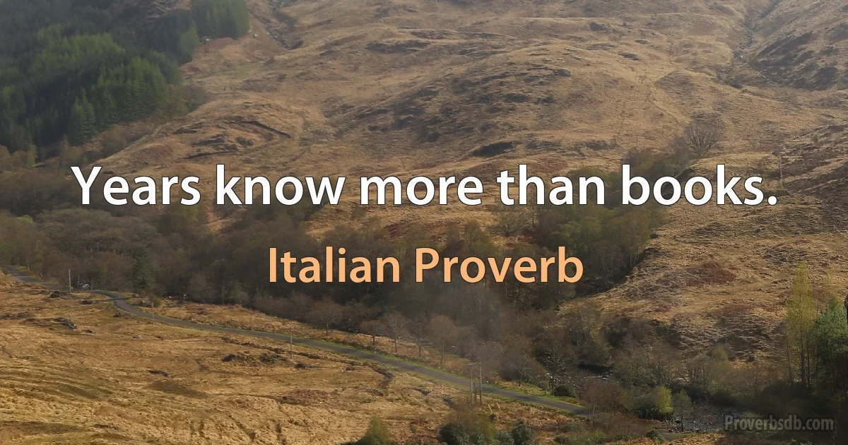 Years know more than books. (Italian Proverb)