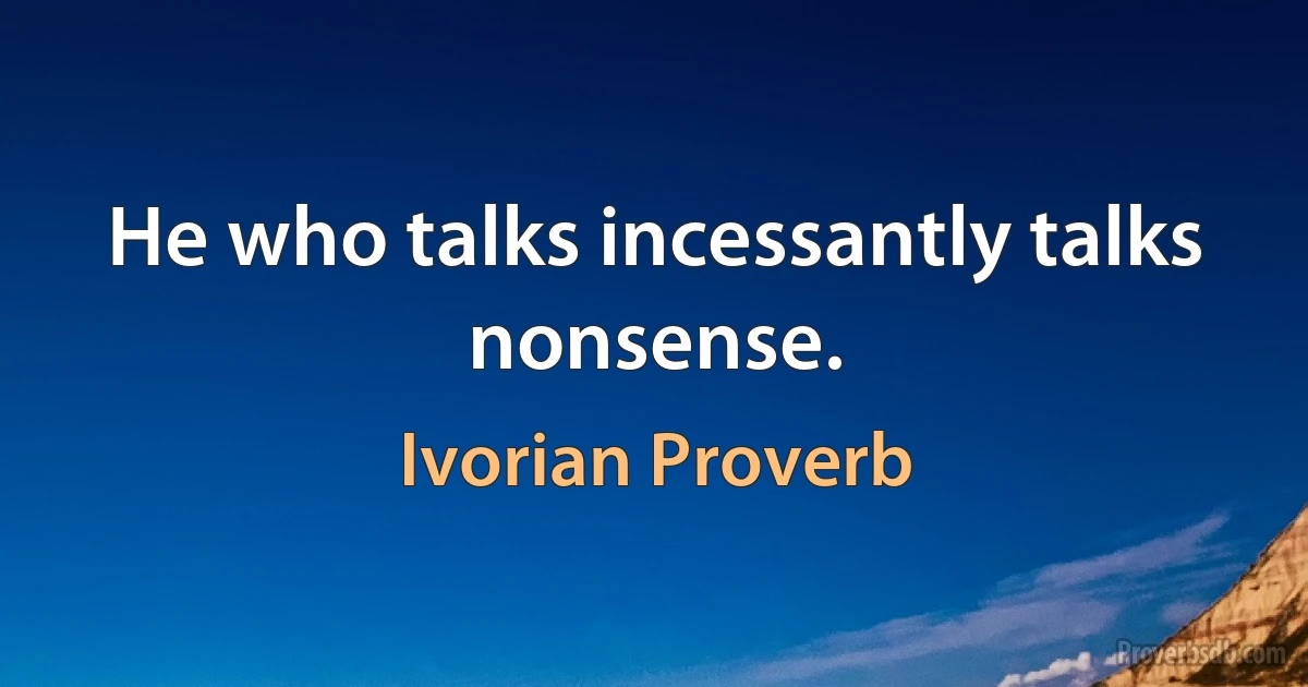 He who talks incessantly talks nonsense. (Ivorian Proverb)