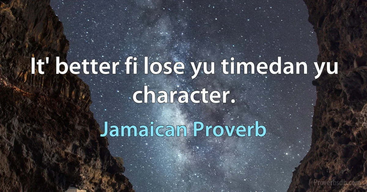 It' better fi lose yu timedan yu character. (Jamaican Proverb)