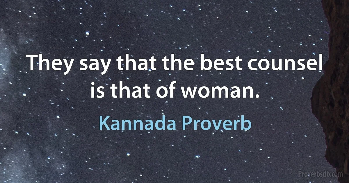 They say that the best counsel is that of woman. (Kannada Proverb)