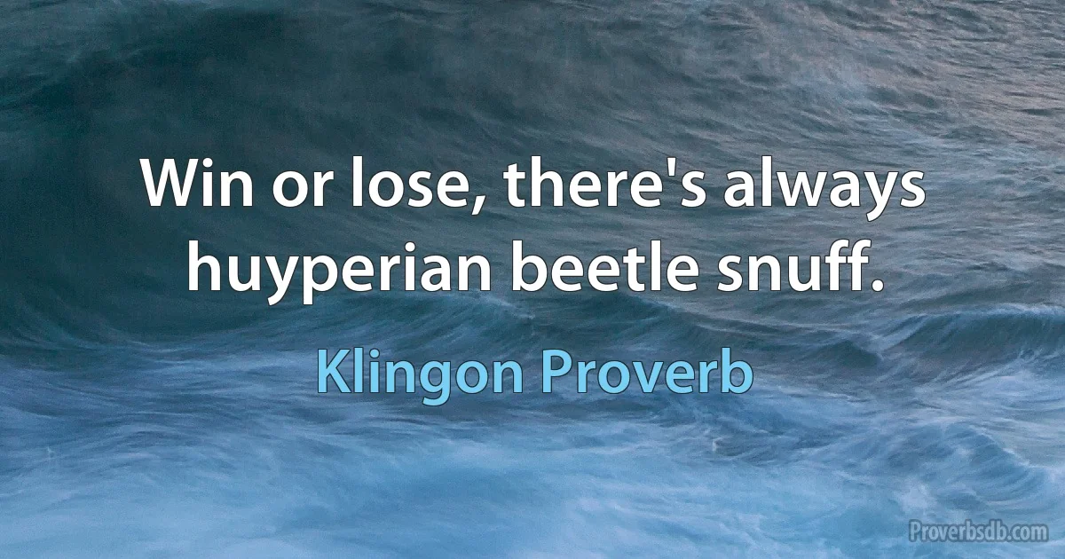 Win or lose, there's always huyperian beetle snuff. (Klingon Proverb)