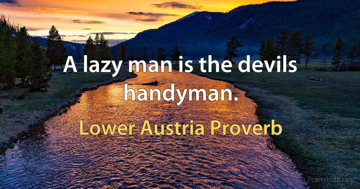 A lazy man is the devils handyman. (Lower Austria Proverb)