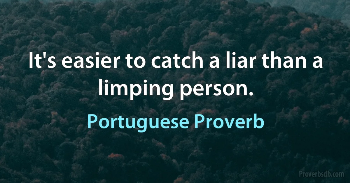 It's easier to catch a liar than a limping person. (Portuguese Proverb)