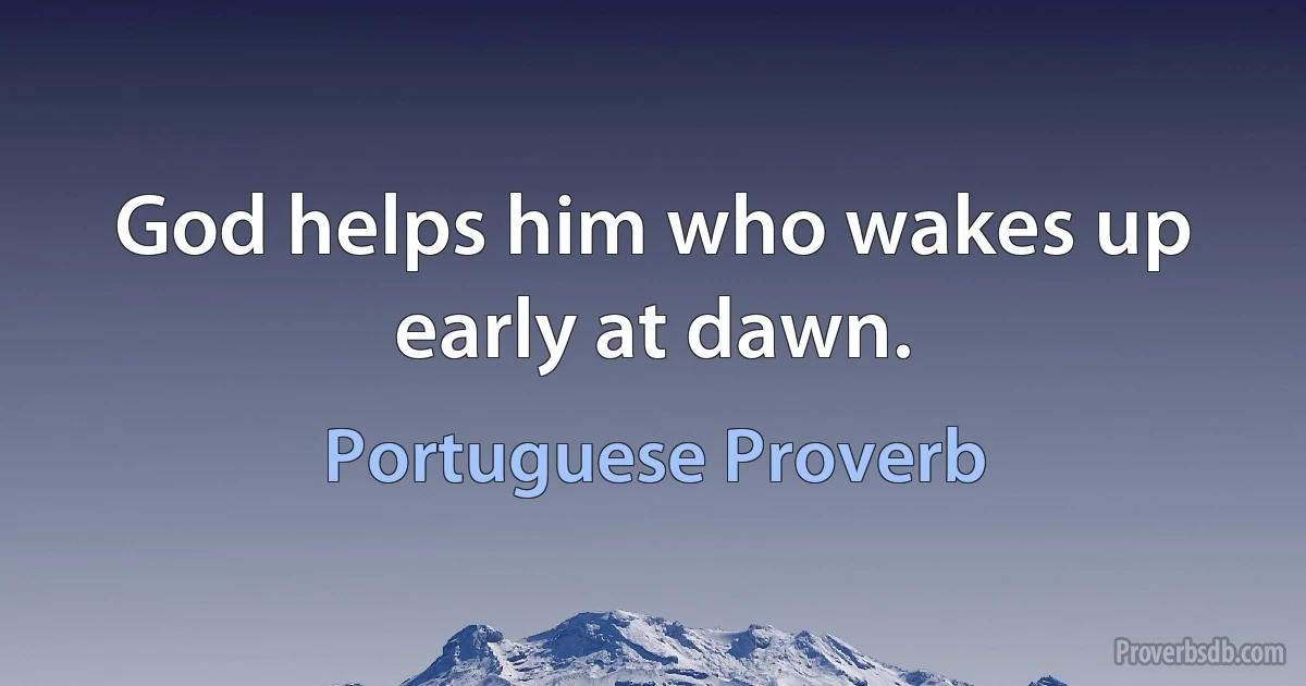 God helps him who wakes up early at dawn. (Portuguese Proverb)