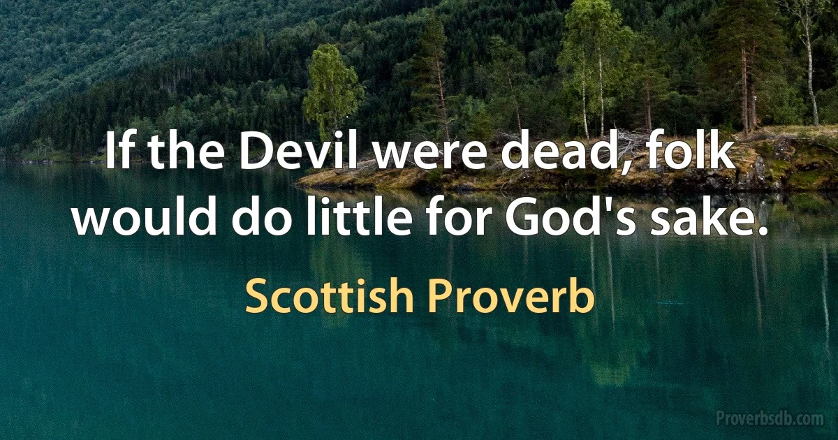 If the Devil were dead, folk would do little for God's sake. (Scottish Proverb)