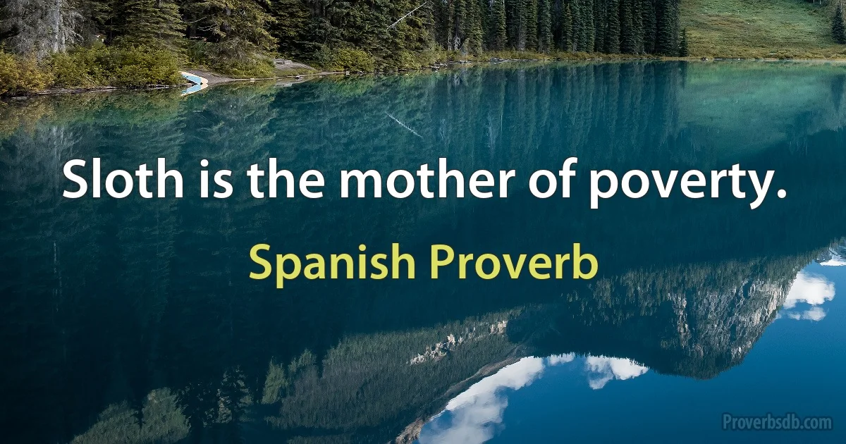 Sloth is the mother of poverty. (Spanish Proverb)