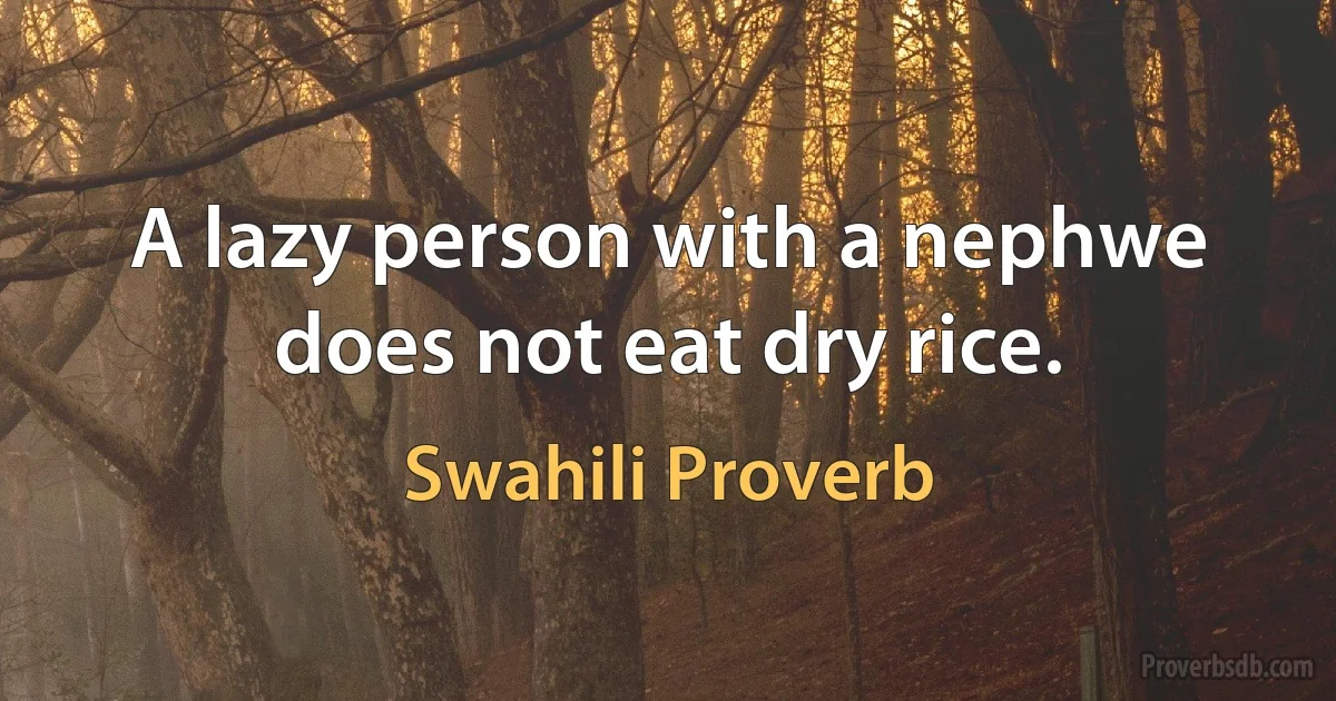 A lazy person with a nephwe does not eat dry rice. (Swahili Proverb)