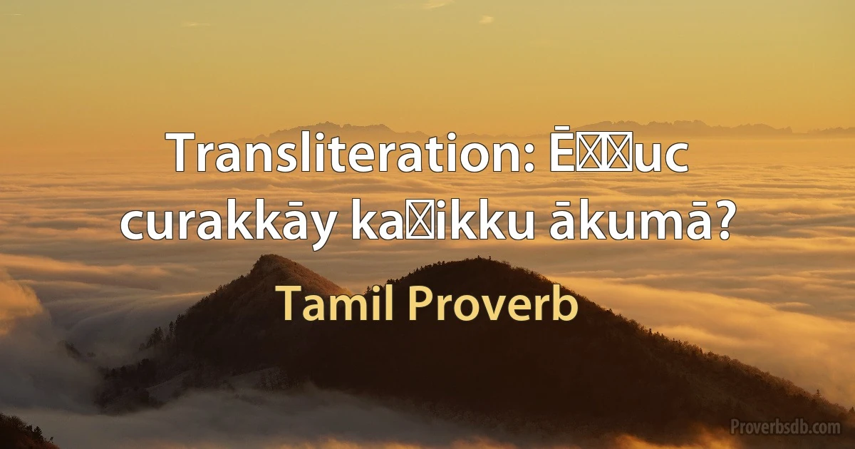 Transliteration: Ēṭṭuc curakkāy kaṟikku ākumā? (Tamil Proverb)