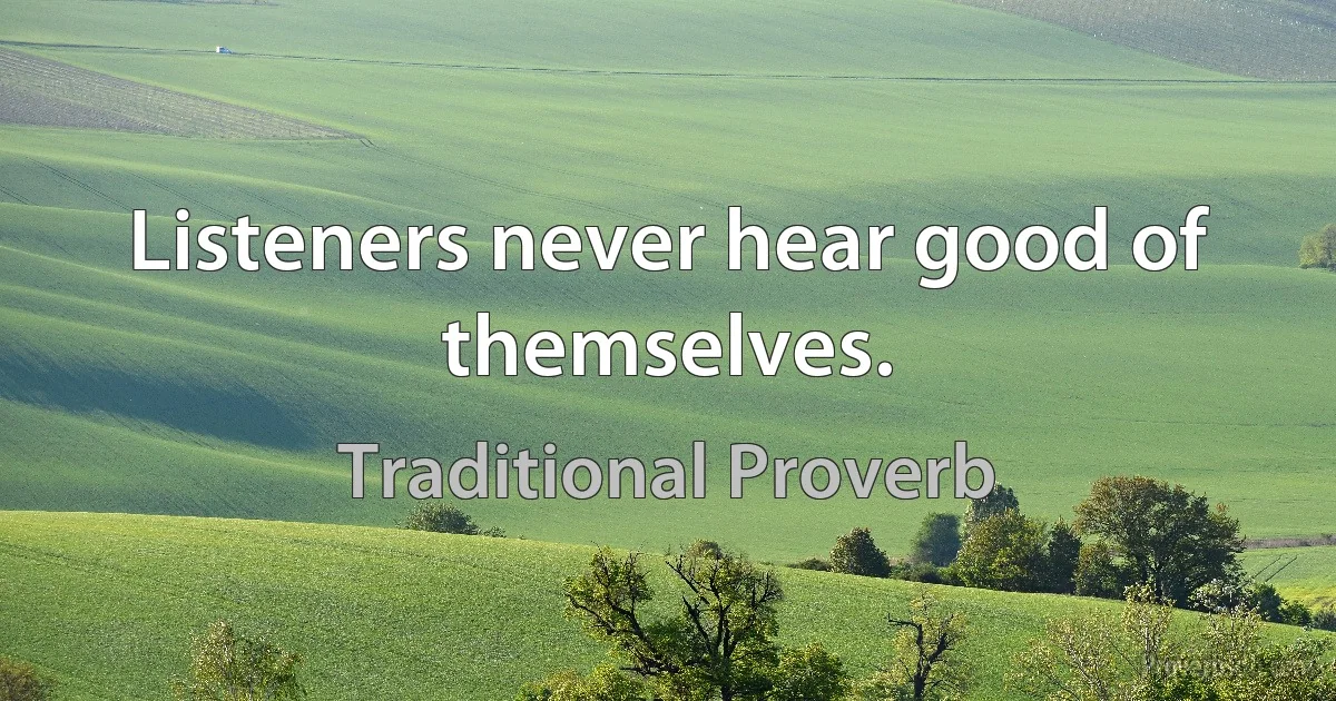 Listeners never hear good of themselves. (Traditional Proverb)