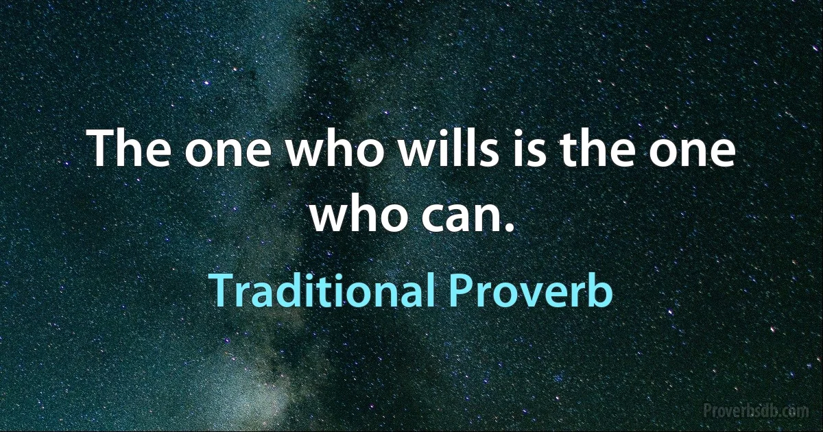 The one who wills is the one who can. (Traditional Proverb)