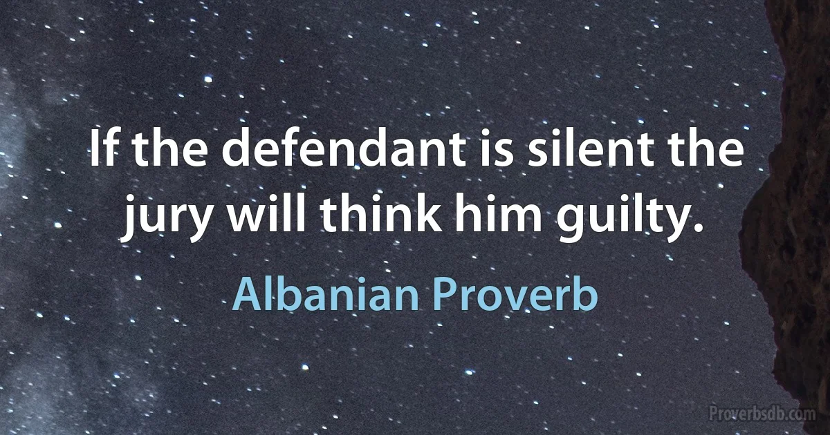 If the defendant is silent the jury will think him guilty. (Albanian Proverb)