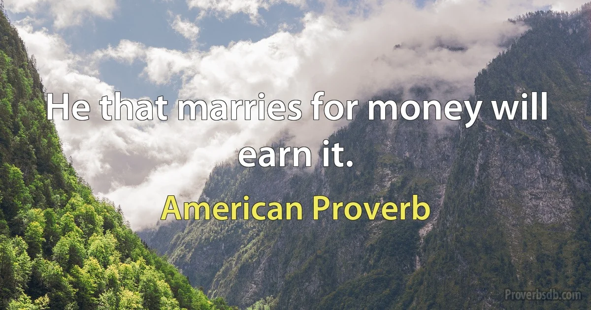 He that marries for money will earn it. (American Proverb)