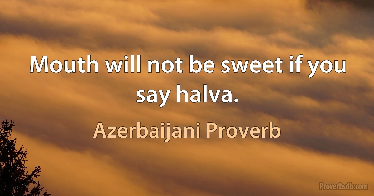 Mouth will not be sweet if you say halva. (Azerbaijani Proverb)