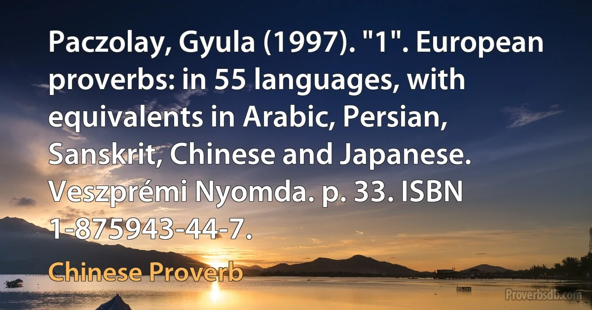 Paczolay, Gyula (1997). "1". European proverbs: in 55 languages, with equivalents in Arabic, Persian, Sanskrit, Chinese and Japanese. Veszprémi Nyomda. p. 33. ISBN 1-875943-44-7. (Chinese Proverb)