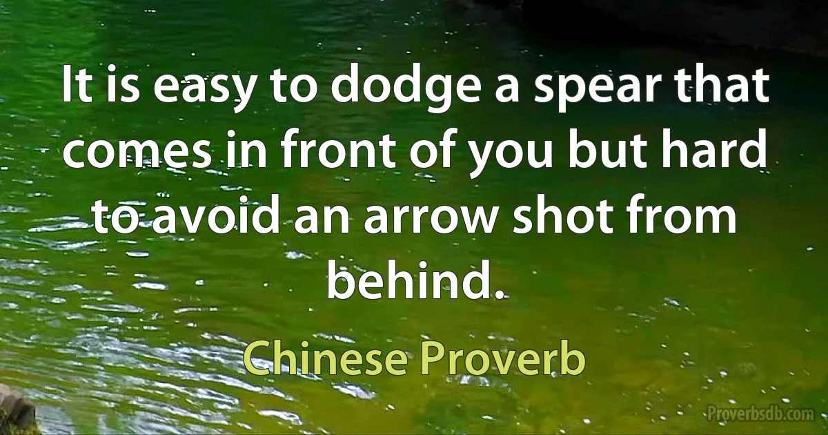 It is easy to dodge a spear that comes in front of you but hard to avoid an arrow shot from behind. (Chinese Proverb)