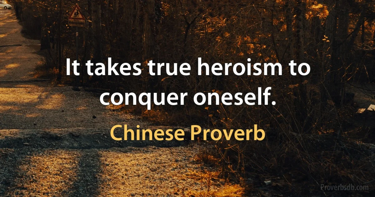 It takes true heroism to conquer oneself. (Chinese Proverb)