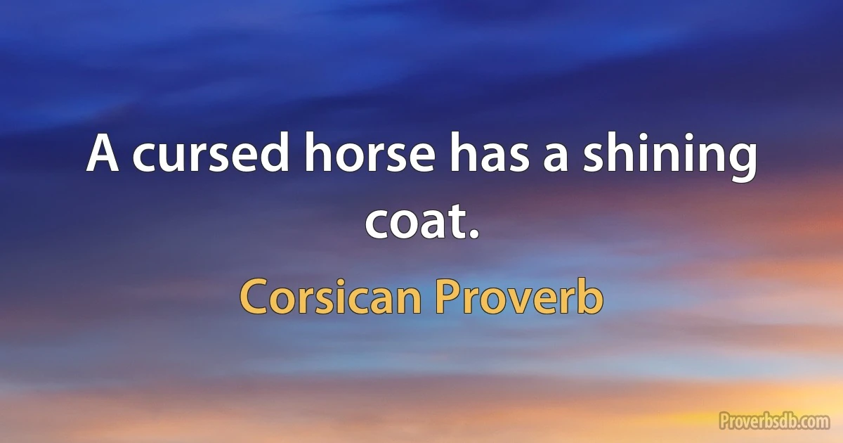 A cursed horse has a shining coat. (Corsican Proverb)