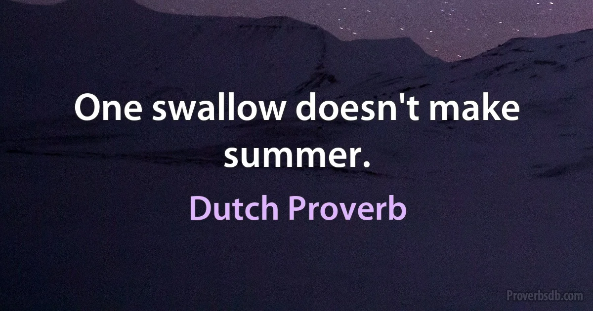 One swallow doesn't make summer. (Dutch Proverb)