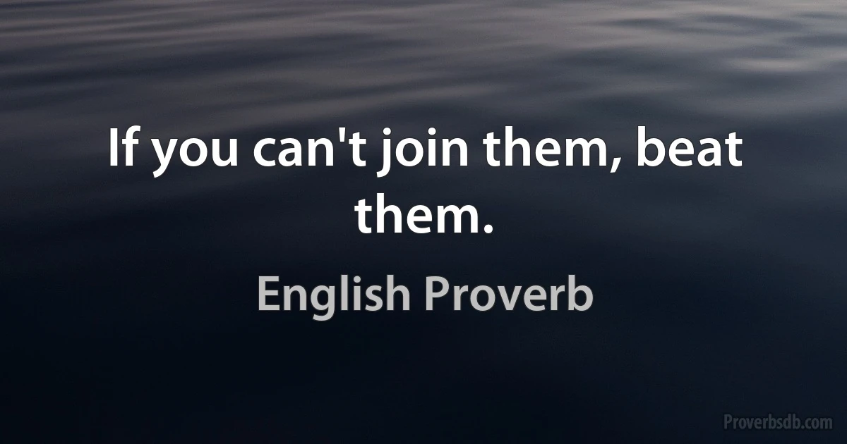 If you can't join them, beat them. (English Proverb)